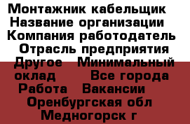 Монтажник-кабельщик › Название организации ­ Компания-работодатель › Отрасль предприятия ­ Другое › Минимальный оклад ­ 1 - Все города Работа » Вакансии   . Оренбургская обл.,Медногорск г.